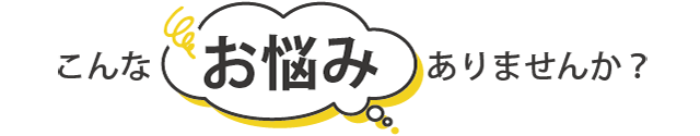 こんなお悩みはありませんか?